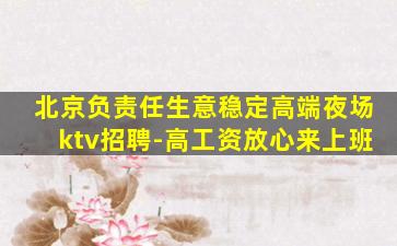 北京负责任生意稳定高端夜场ktv招聘-高工资放心来上班