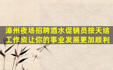 漳州夜场招聘酒水促销员按天结工作资让你的事业发展更加顺利