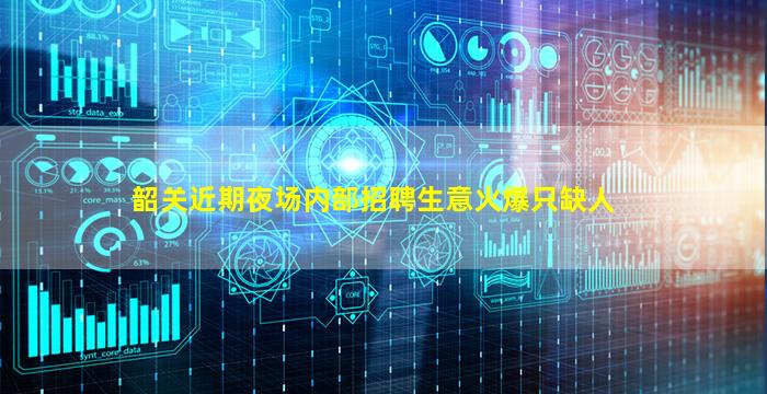 韶关近期夜场内部招聘生意火爆只缺人